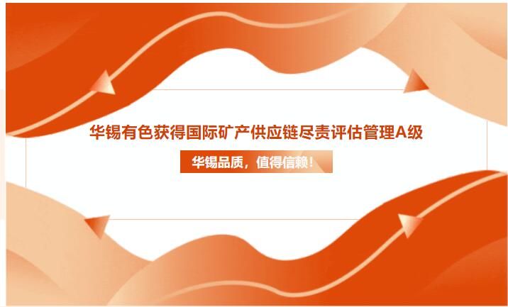 华锡品质，值得信赖！bv1946伟德官网获得国际矿产供应链尽责评估管理A级
